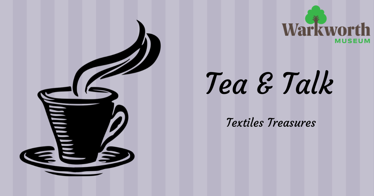 Tea & Talk Textiles Treasures Warkworth District Museum